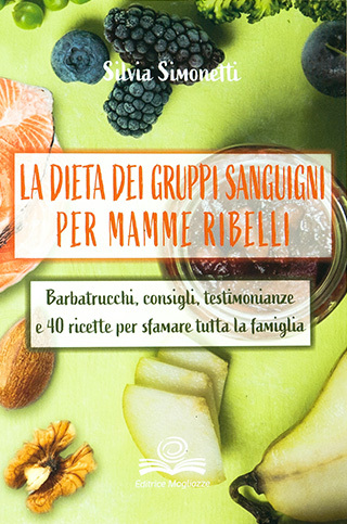 La dieta dei gruppi sanguigni per mamme ribelli – Barbatrucchi, consigli, testimonianze e 40 ricette per sfamare tutta la Famiglia